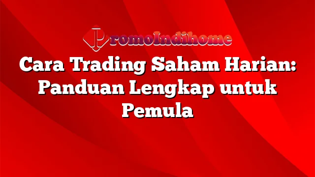 Cara Trading Saham Harian: Panduan Lengkap untuk Pemula