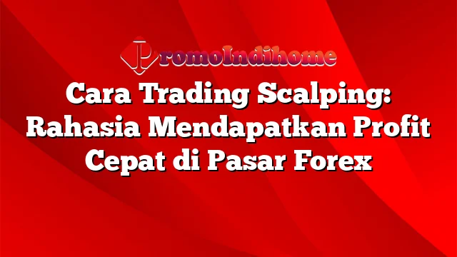 Cara Trading Scalping: Rahasia Mendapatkan Profit Cepat di Pasar Forex