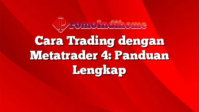 Cara Trading dengan Metatrader 4: Panduan Lengkap