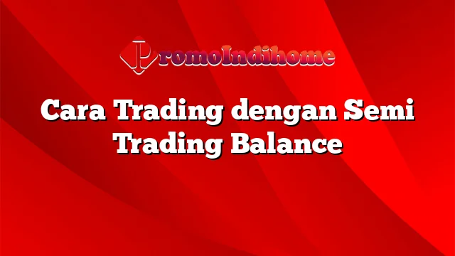 Cara Trading dengan Semi Trading Balance