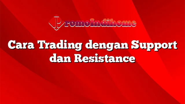 Cara Trading dengan Support dan Resistance