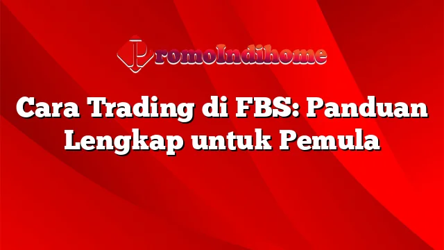 Cara Trading di FBS: Panduan Lengkap untuk Pemula