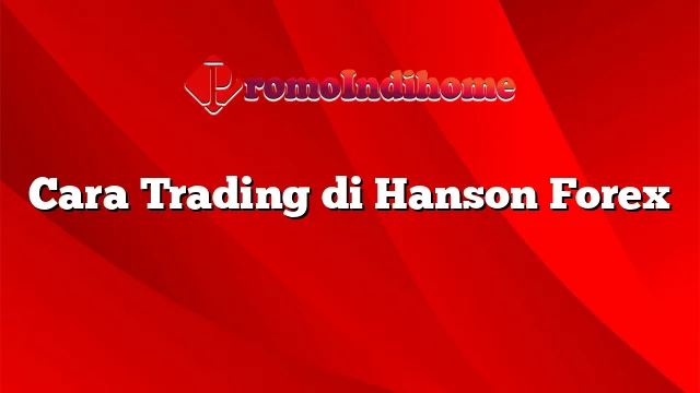 Cara Trading di Hanson Forex