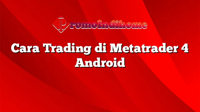 Cara Trading di Metatrader 4 Android