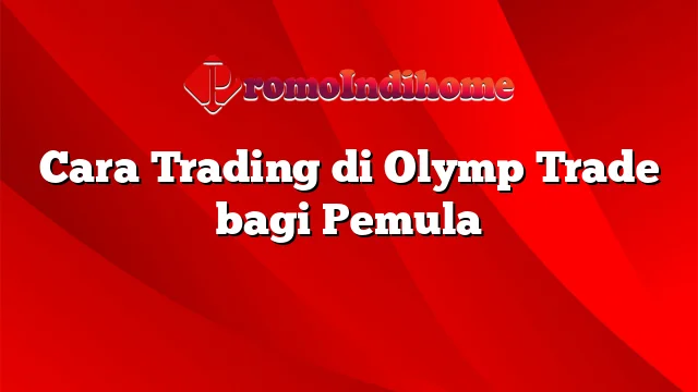 Cara Trading di Olymp Trade bagi Pemula