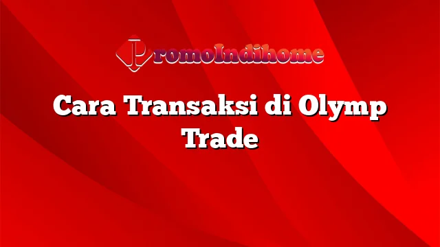 Cara Transaksi di Olymp Trade