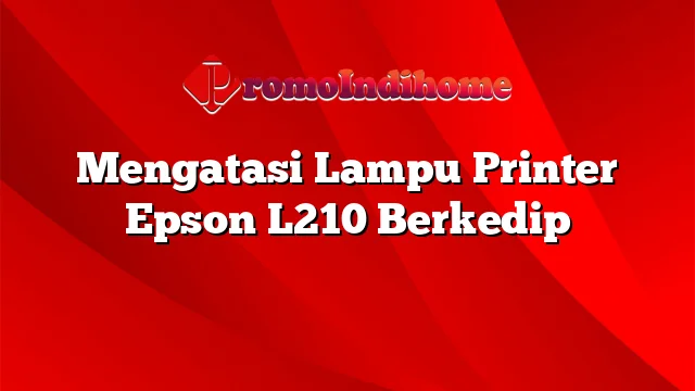 Mengatasi Lampu Printer Epson L210 Berkedip