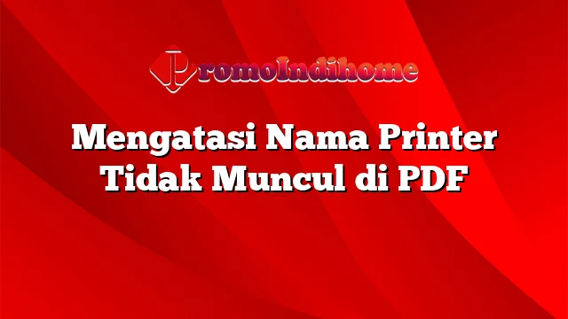 Mengatasi Nama Printer Tidak Muncul di PDF