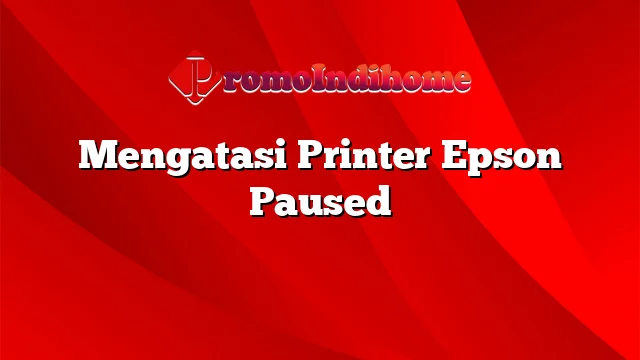 Mengatasi Printer Epson Paused