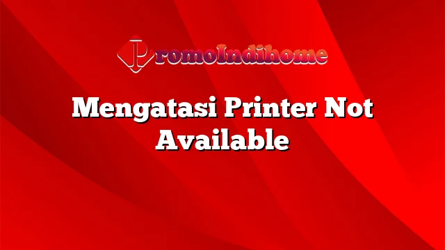 Mengatasi Printer Not Available