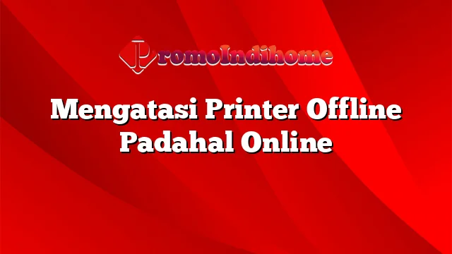 Mengatasi Printer Offline Padahal Online