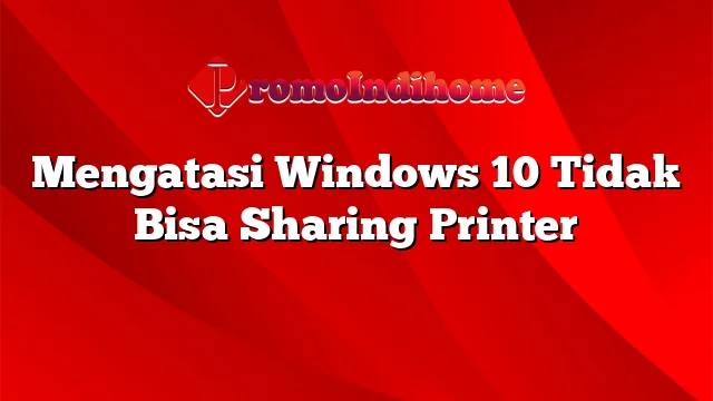 Mengatasi Windows 10 Tidak Bisa Sharing Printer