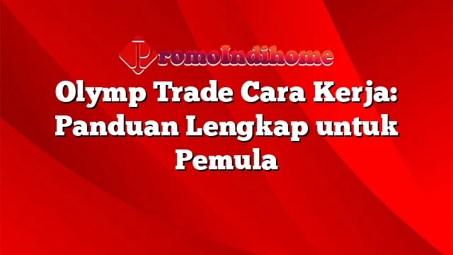 Olymp Trade Cara Kerja: Panduan Lengkap untuk Pemula