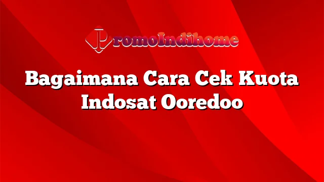 Bagaimana Cara Cek Kuota Indosat Ooredoo