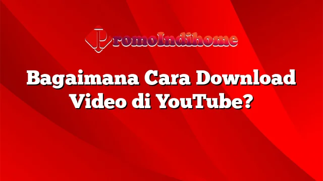 Bagaimana Cara Download Video di YouTube?