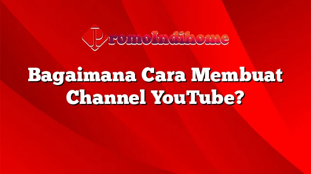 Bagaimana Cara Membuat Channel YouTube?