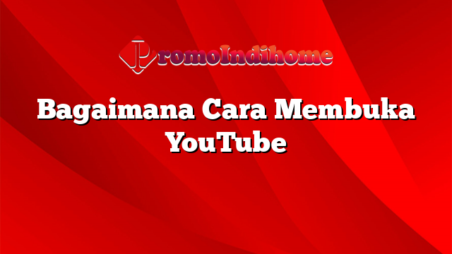Bagaimana Cara Membuka YouTube
