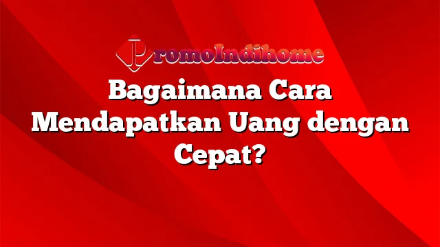 Bagaimana Cara Mendapatkan Uang dengan Cepat?