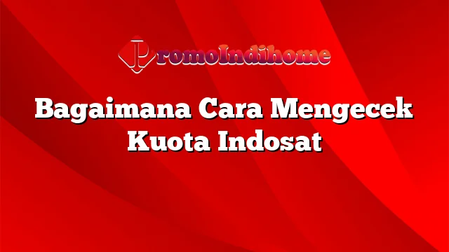 Bagaimana Cara Mengecek Kuota Indosat