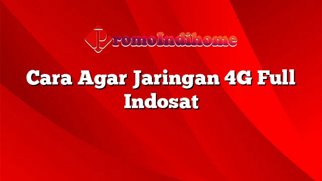 Cara Agar Jaringan 4G Full Indosat