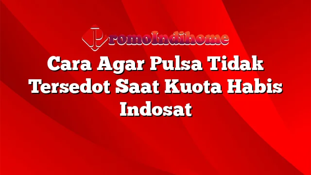 Cara Agar Pulsa Tidak Tersedot Saat Kuota Habis Indosat