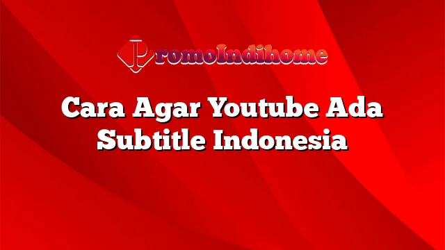 Cara Agar Youtube Ada Subtitle Indonesia