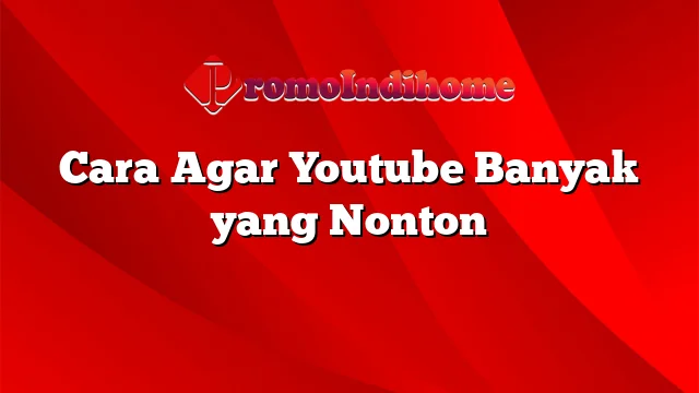 Cara Agar Youtube Banyak yang Nonton