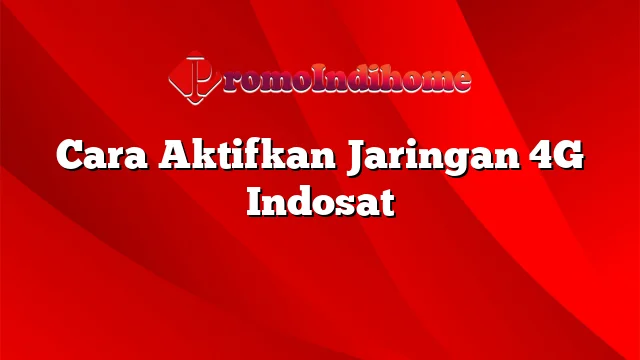 Cara Aktifkan Jaringan 4G Indosat