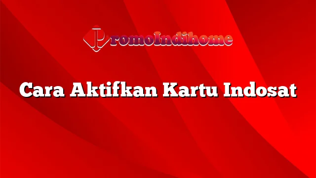 Cara Aktifkan Kartu Indosat