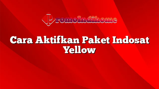 Cara Aktifkan Paket Indosat Yellow