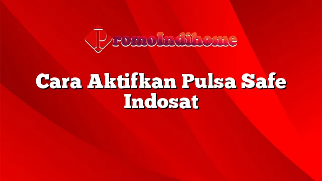 Cara Aktifkan Pulsa Safe Indosat