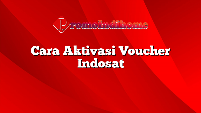 Cara Aktivasi Voucher Indosat