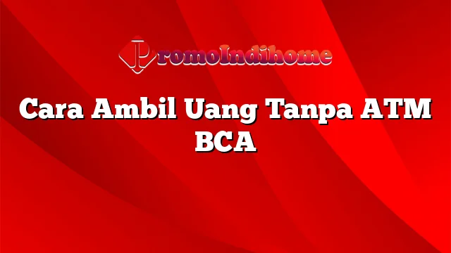 Cara Ambil Uang Tanpa ATM BCA