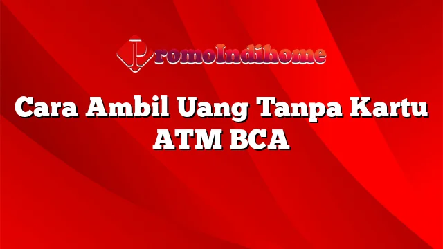 Cara Ambil Uang Tanpa Kartu ATM BCA