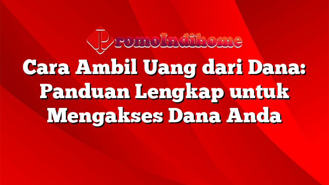 Cara Ambil Uang dari Dana: Panduan Lengkap untuk Mengakses Dana Anda