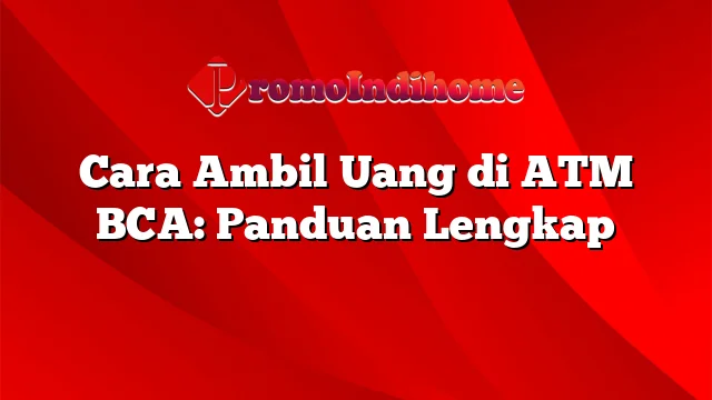 Cara Ambil Uang di ATM BCA: Panduan Lengkap