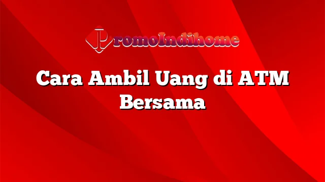 Cara Ambil Uang di ATM Bersama