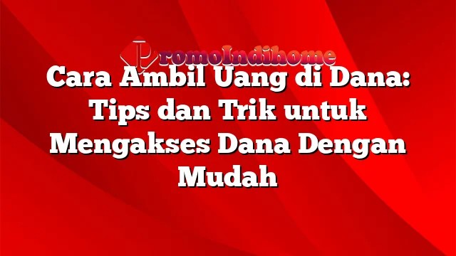 Cara Ambil Uang di Dana: Tips dan Trik untuk Mengakses Dana Dengan Mudah