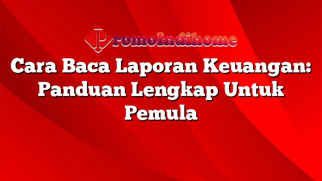 Cara Baca Laporan Keuangan: Panduan Lengkap Untuk Pemula