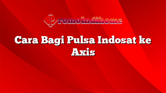 Cara Bagi Pulsa Indosat ke Axis