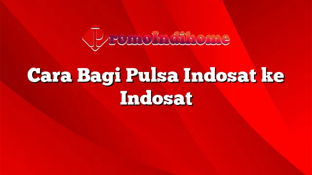 Cara Bagi Pulsa Indosat ke Indosat