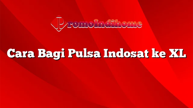 Cara Bagi Pulsa Indosat ke XL