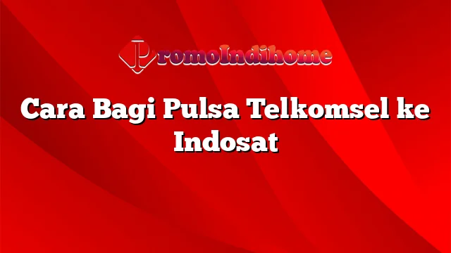 Cara Bagi Pulsa Telkomsel ke Indosat