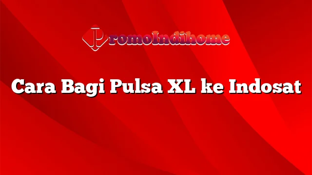 Cara Bagi Pulsa XL ke Indosat