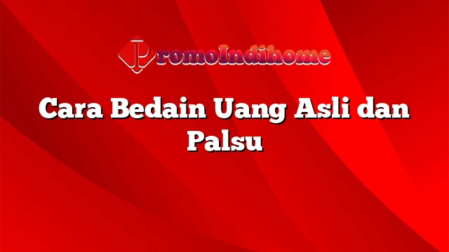 Cara Bedain Uang Asli dan Palsu