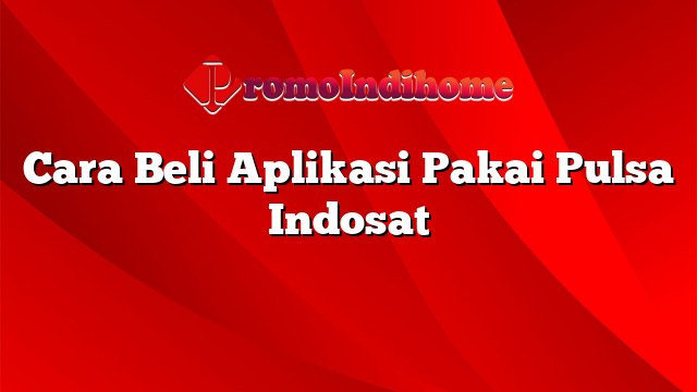 Cara Beli Aplikasi Pakai Pulsa Indosat