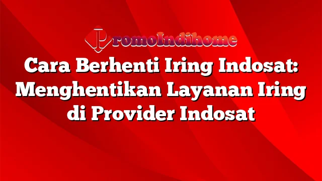 Cara Berhenti Iring Indosat: Menghentikan Layanan Iring di Provider Indosat