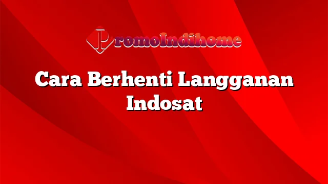 Cara Berhenti Langganan Indosat