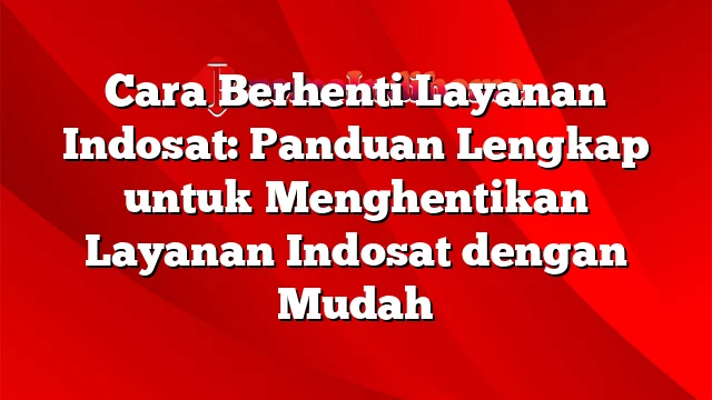 Cara Berhenti Layanan Indosat: Panduan Lengkap untuk Menghentikan Layanan Indosat dengan Mudah