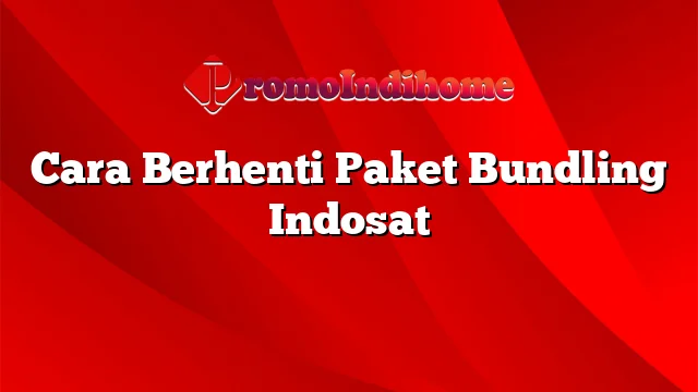 Cara Berhenti Paket Bundling Indosat